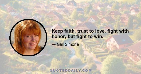 Keep faith, trust to love, fight with honor, but fight to win.