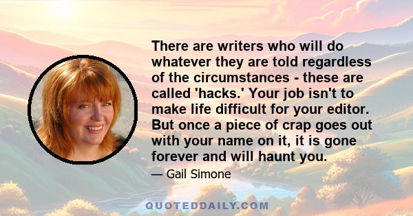 There are writers who will do whatever they are told regardless of the circumstances - these are called 'hacks.' Your job isn't to make life difficult for your editor. But once a piece of crap goes out with your name on 