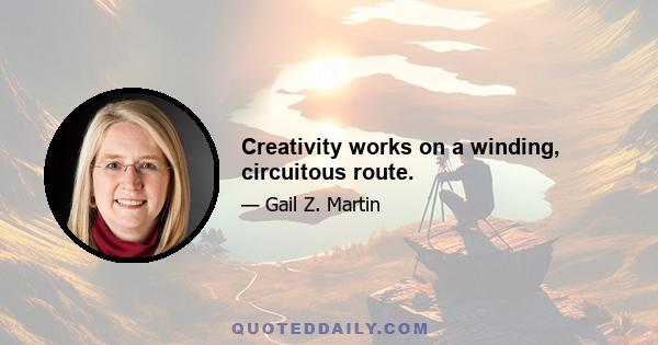 Creativity works on a winding, circuitous route.