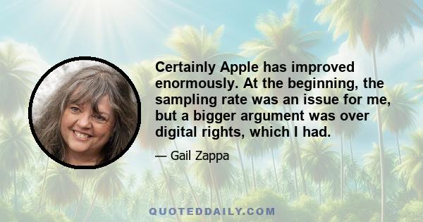 Certainly Apple has improved enormously. At the beginning, the sampling rate was an issue for me, but a bigger argument was over digital rights, which I had.