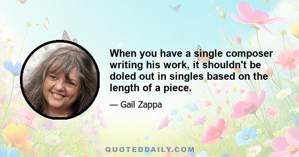 When you have a single composer writing his work, it shouldn't be doled out in singles based on the length of a piece.