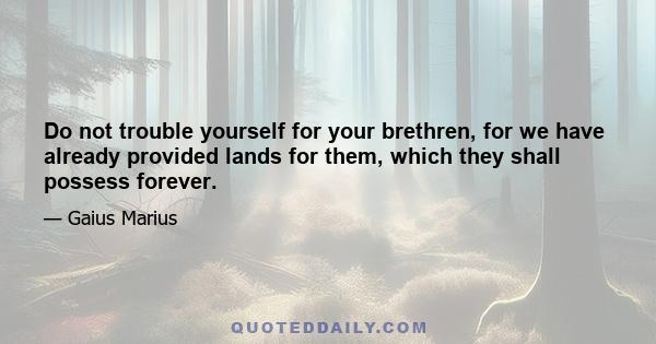 Do not trouble yourself for your brethren, for we have already provided lands for them, which they shall possess forever.