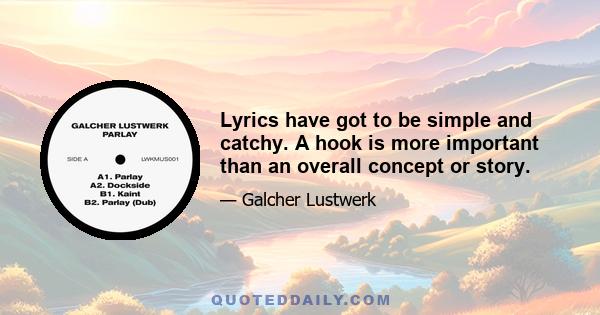 Lyrics have got to be simple and catchy. A hook is more important than an overall concept or story.