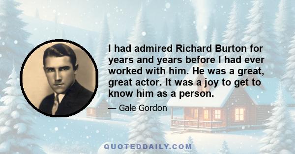 I had admired Richard Burton for years and years before I had ever worked with him. He was a great, great actor. It was a joy to get to know him as a person.