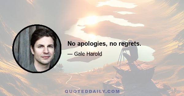 No apologies, no regrets.