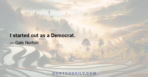 I started out as a Democrat.