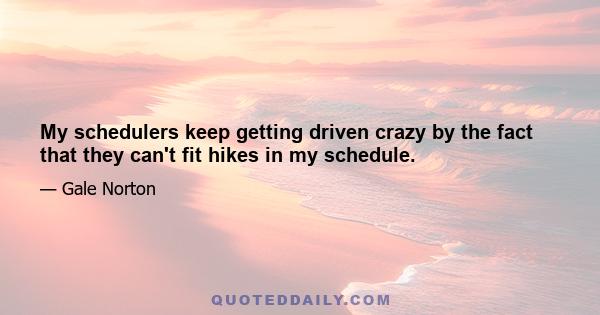 My schedulers keep getting driven crazy by the fact that they can't fit hikes in my schedule.