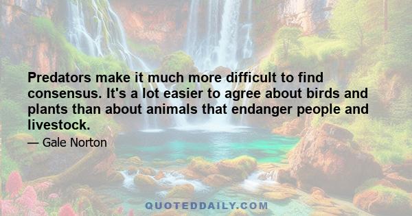 Predators make it much more difficult to find consensus. It's a lot easier to agree about birds and plants than about animals that endanger people and livestock.