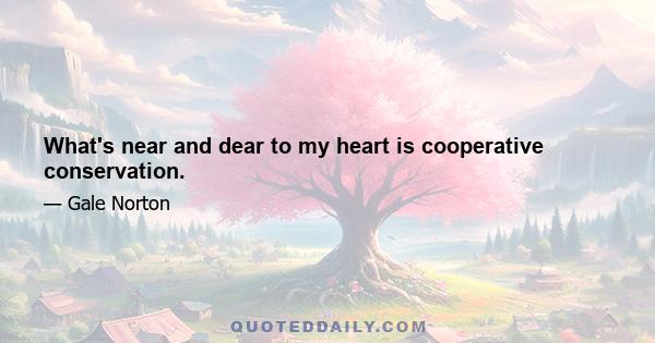 What's near and dear to my heart is cooperative conservation.