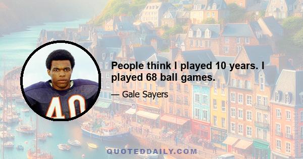 People think I played 10 years. I played 68 ball games.