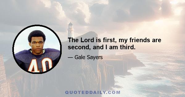 The Lord is first, my friends are second, and I am third.