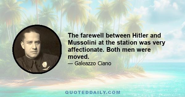 The farewell between Hitler and Mussolini at the station was very affectionate. Both men were moved.