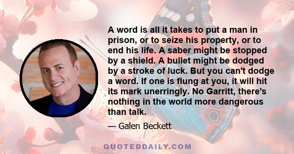 A word is all it takes to put a man in prison, or to seize his property, or to end his life. A saber might be stopped by a shield. A bullet might be dodged by a stroke of luck. But you can't dodge a word. If one is