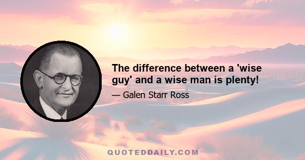 The difference between a 'wise guy' and a wise man is plenty!