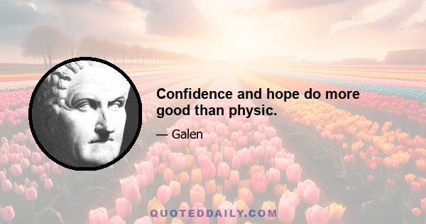 Confidence and hope do more good than physic.