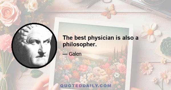 The best physician is also a philosopher.