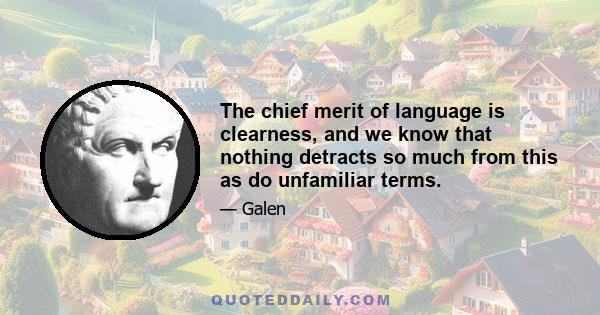 The chief merit of language is clearness, and we know that nothing detracts so much from this as do unfamiliar terms.