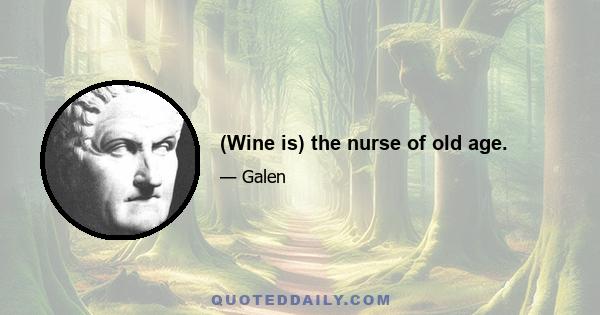 (Wine is) the nurse of old age.