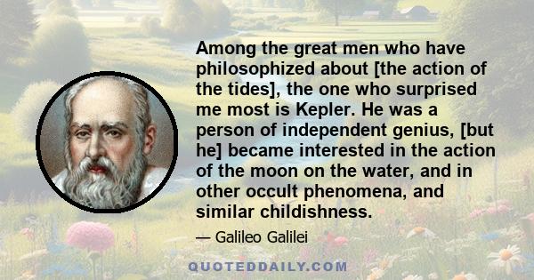 Among the great men who have philosophized about [the action of the tides], the one who surprised me most is Kepler. He was a person of independent genius, [but he] became interested in the action of the moon on the