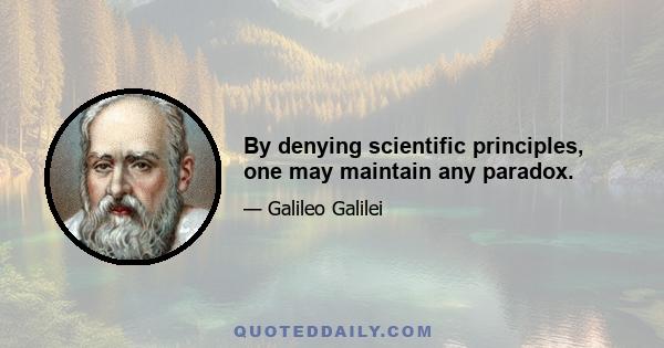 By denying scientific principles, one may maintain any paradox.