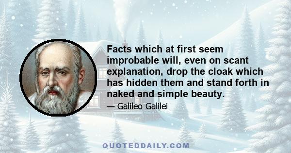 Facts which at first seem improbable will, even on scant explanation, drop the cloak which has hidden them and stand forth in naked and simple beauty.