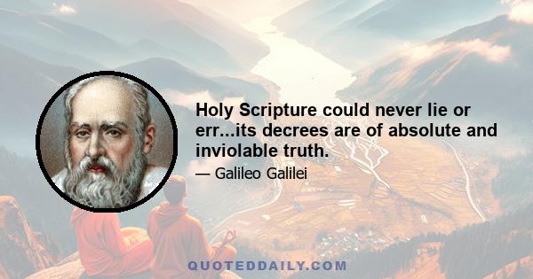 Holy Scripture could never lie or err...its decrees are of absolute and inviolable truth.