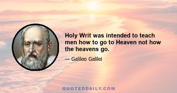 Holy Writ was intended to teach men how to go to Heaven not how the heavens go.