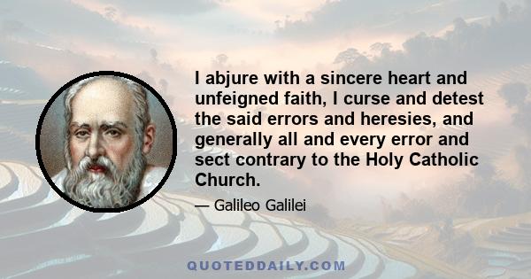 I abjure with a sincere heart and unfeigned faith, I curse and detest the said errors and heresies, and generally all and every error and sect contrary to the Holy Catholic Church.