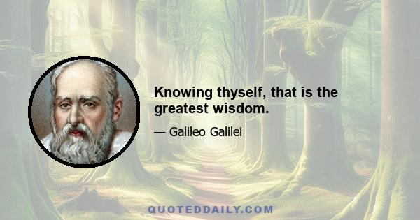 Knowing thyself, that is the greatest wisdom.