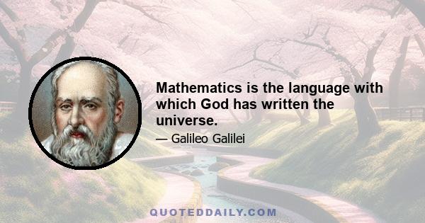 Mathematics is the language with which God has written the universe.