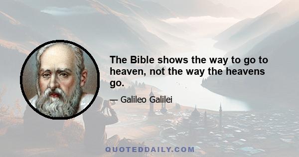 The Bible shows the way to go to heaven, not the way the heavens go.