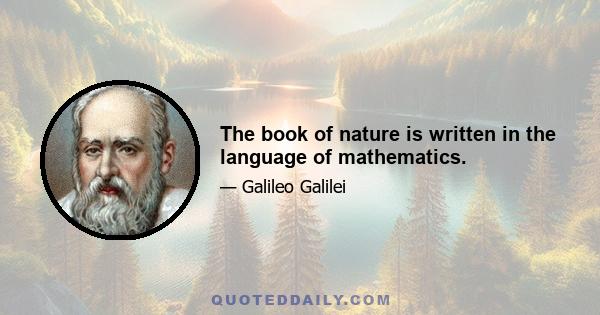 The book of nature is written in the language of mathematics.