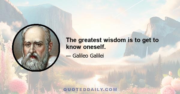 The greatest wisdom is to get to know oneself.