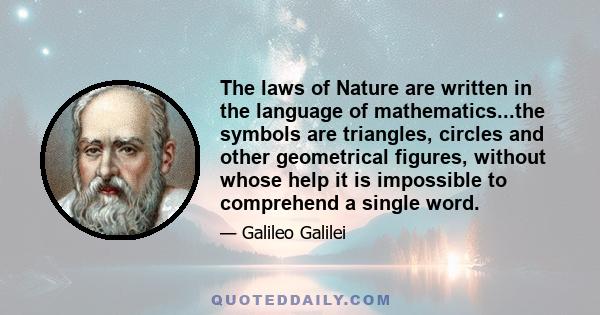 The laws of Nature are written in the language of mathematics...the symbols are triangles, circles and other geometrical figures, without whose help it is impossible to comprehend a single word.