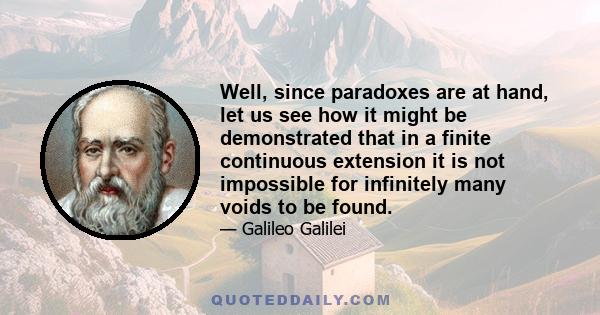 Well, since paradoxes are at hand, let us see how it might be demonstrated that in a finite continuous extension it is not impossible for infinitely many voids to be found.