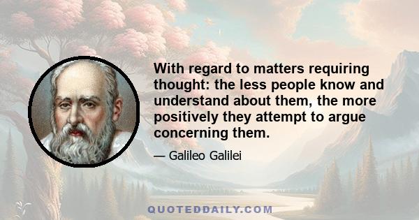 With regard to matters requiring thought: the less people know and understand about them, the more positively they attempt to argue concerning them.