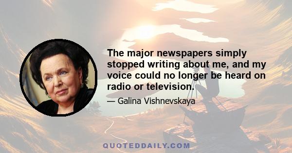 The major newspapers simply stopped writing about me, and my voice could no longer be heard on radio or television.