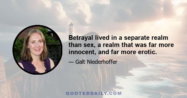 Betrayal lived in a separate realm than sex, a realm that was far more innocent, and far more erotic.