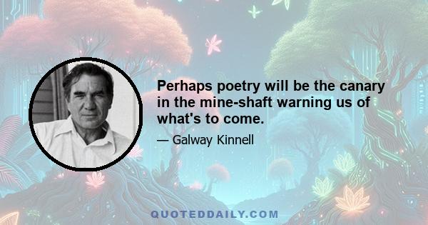 Perhaps poetry will be the canary in the mine-shaft warning us of what's to come.