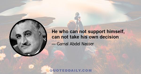 He who can not support himself, can not take his own decision