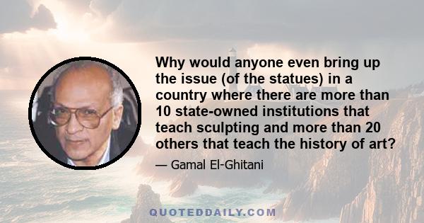 Why would anyone even bring up the issue (of the statues) in a country where there are more than 10 state-owned institutions that teach sculpting and more than 20 others that teach the history of art?