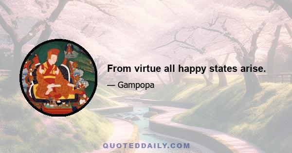 From virtue all happy states arise.