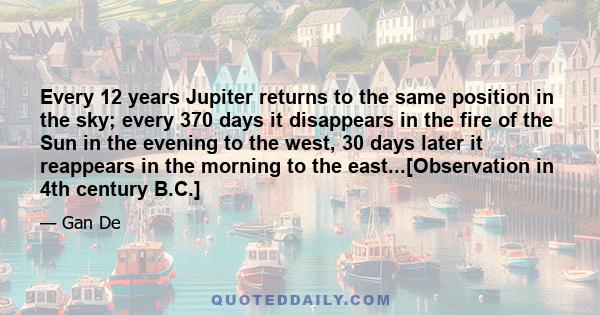 Every 12 years Jupiter returns to the same position in the sky; every 370 days it disappears in the fire of the Sun in the evening to the west, 30 days later it reappears in the morning to the east...[Observation in 4th 