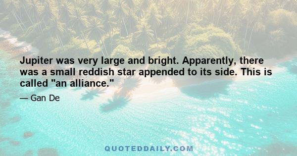 Jupiter was very large and bright. Apparently, there was a small reddish star appended to its side. This is called an alliance.