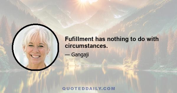 Fufillment has nothing to do with circumstances.