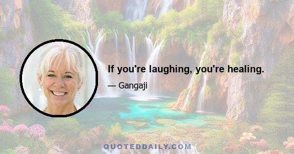 If you're laughing, you're healing.