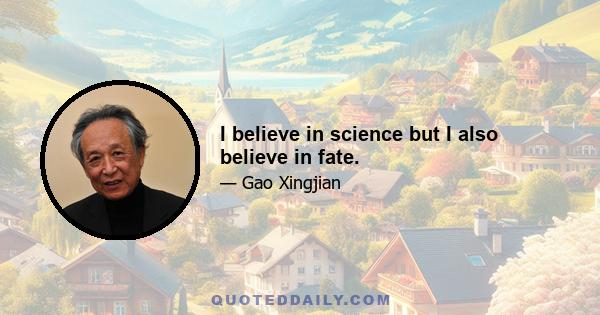 I believe in science but I also believe in fate.