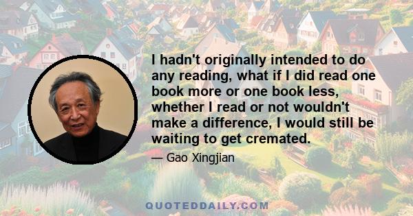 I hadn't originally intended to do any reading, what if I did read one book more or one book less, whether I read or not wouldn't make a difference, I would still be waiting to get cremated.