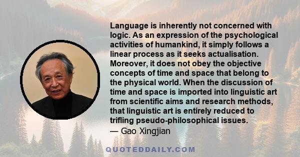 Language is inherently not concerned with logic. As an expression of the psychological activities of humankind, it simply follows a linear process as it seeks actualisation. Moreover, it does not obey the objective