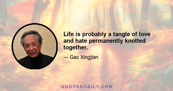 Life is probably a tangle of love and hate permanently knotted together.